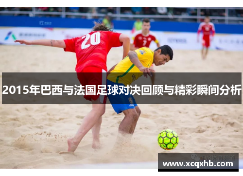 2015年巴西与法国足球对决回顾与精彩瞬间分析