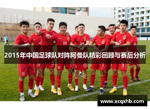 2015年中国足球队对阵阿曼队精彩回顾与赛后分析