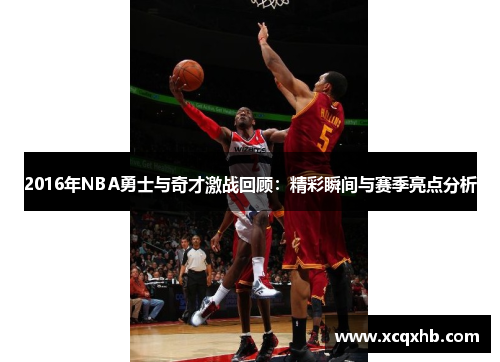 2016年NBA勇士与奇才激战回顾：精彩瞬间与赛季亮点分析