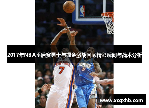 2017年NBA季后赛勇士与掘金激战回顾精彩瞬间与战术分析