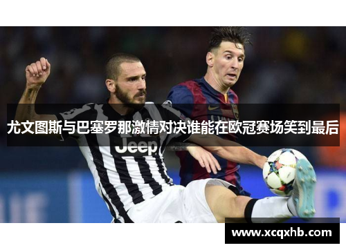 尤文图斯与巴塞罗那激情对决谁能在欧冠赛场笑到最后