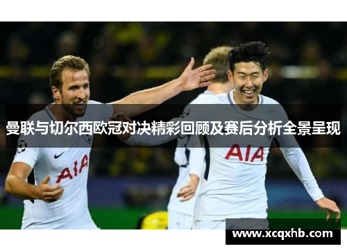 曼联与切尔西欧冠对决精彩回顾及赛后分析全景呈现