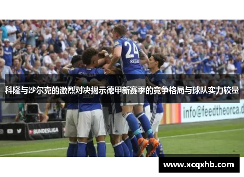 科隆与沙尔克的激烈对决揭示德甲新赛季的竞争格局与球队实力较量