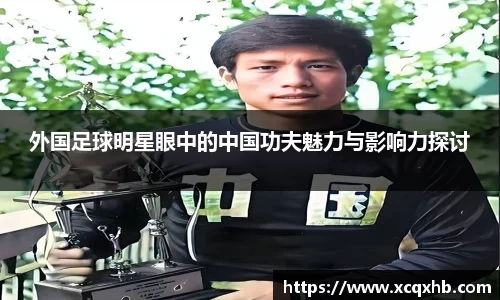 外国足球明星眼中的中国功夫魅力与影响力探讨