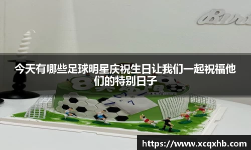 今天有哪些足球明星庆祝生日让我们一起祝福他们的特别日子