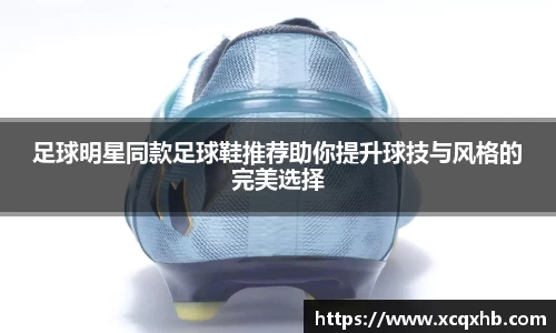 足球明星同款足球鞋推荐助你提升球技与风格的完美选择